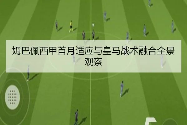 姆巴佩西甲首月适应与皇马战术融合全景观察